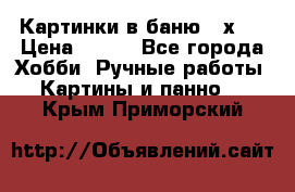 Картинки в баню 17х27 › Цена ­ 300 - Все города Хобби. Ручные работы » Картины и панно   . Крым,Приморский